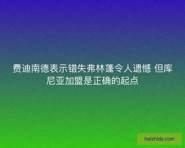 费迪南德表示错失弗林蓬令人遗憾 但库尼亚加盟是正确的起点
