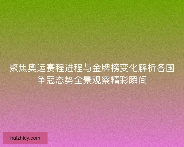 聚焦奥运赛程进程与金牌榜变化解析各国争冠态势全景观察精彩瞬间