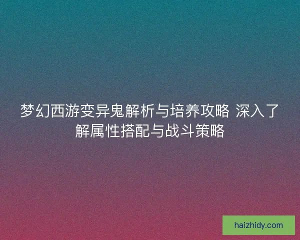 梦幻西游变异鬼解析与培养攻略 深入了解属性搭配与战斗策略