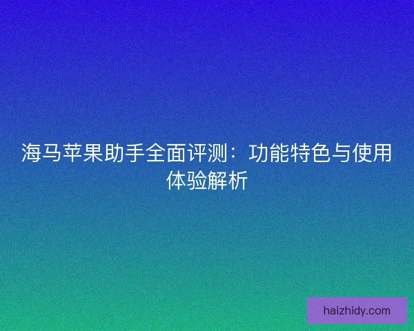 海马苹果助手全面评测：功能特色与使用体验解析