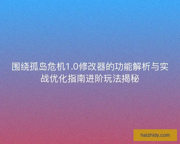 围绕孤岛危机1.0修改器的功能解析与实战优化指南进阶玩法揭秘