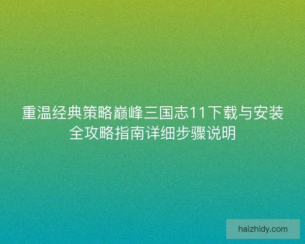 重温经典策略巅峰三国志11下载与安装全攻略指南详细步骤说明