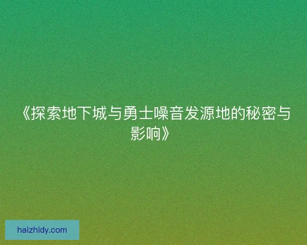 《探索地下城与勇士噪音发源地的秘密与影响》