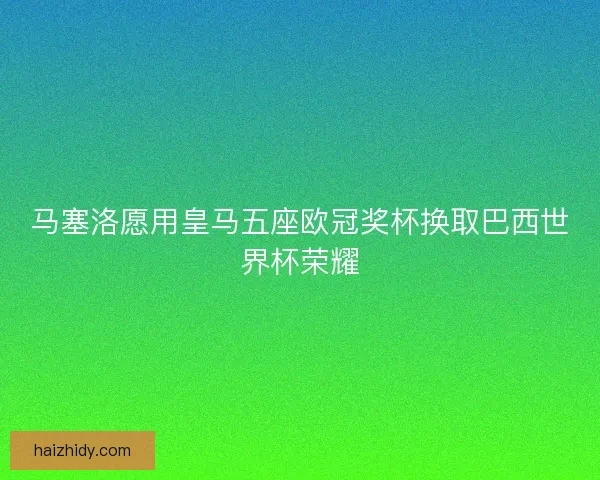 马塞洛愿用皇马五座欧冠奖杯换取巴西世界杯荣耀