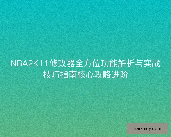 NBA2K11修改器全方位功能解析与实战技巧指南核心攻略进阶