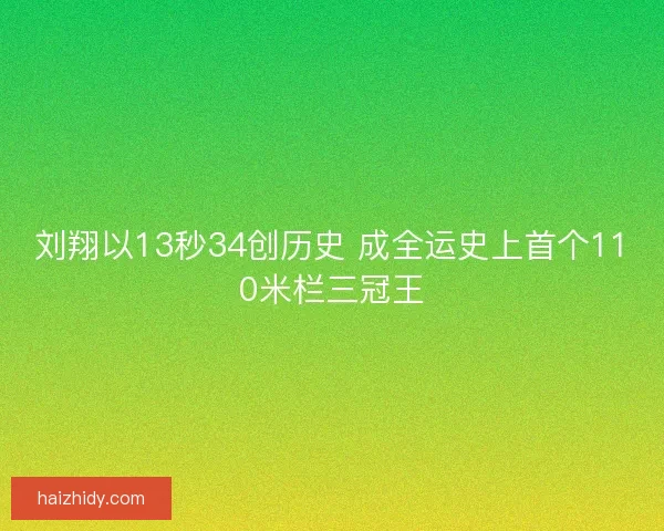 刘翔以13秒34创历史 成全运史上首个110米栏三冠王