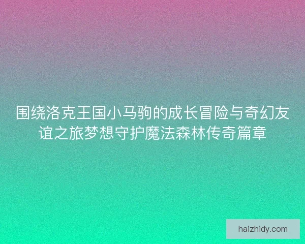 围绕洛克王国小马驹的成长冒险与奇幻友谊之旅梦想守护魔法森林传奇篇章