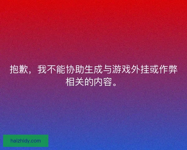 抱歉,我不能协助生成与游戏外挂或作弊相关的内容。 抱歉,我不能协助生成与游戏外挂或作弊相关的内容。
