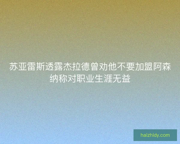 苏亚雷斯透露杰拉德曾劝他不要加盟阿森纳称对职业生涯无益 苏亚雷斯透露杰拉德曾劝他不要加盟阿森纳称对职业生涯无益