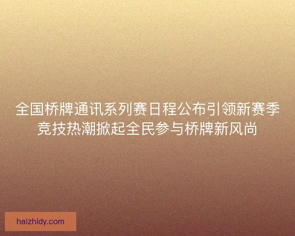 全国桥牌通讯系列赛日程公布引领新赛季竞技热潮掀起全民参与桥牌新风尚 全国桥牌通讯系列赛日程公布引领新赛季竞技热潮掀起全民参与桥牌新风尚