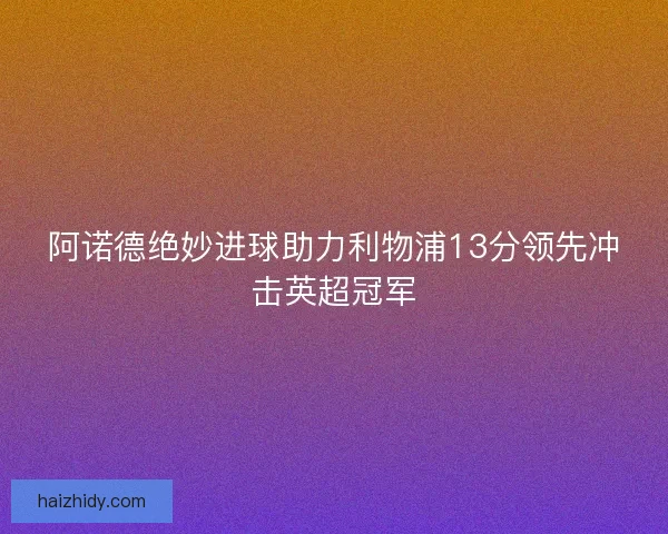 阿诺德绝妙进球助力利物浦13分领先冲击英超冠军